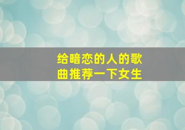 给暗恋的人的歌曲推荐一下女生