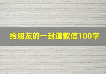 给朋友的一封道歉信100字