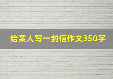 给某人写一封信作文350字