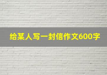 给某人写一封信作文600字