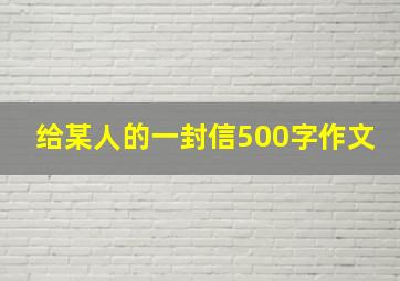 给某人的一封信500字作文