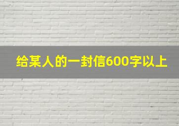 给某人的一封信600字以上