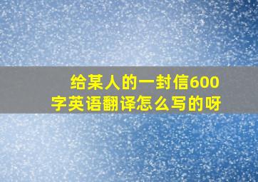 给某人的一封信600字英语翻译怎么写的呀