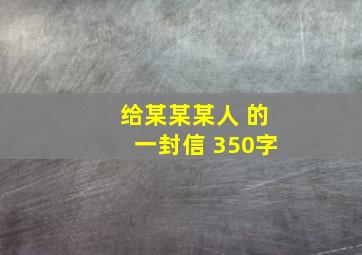 给某某某人 的一封信 350字