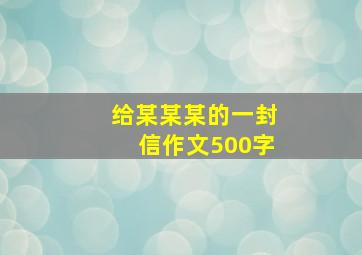 给某某某的一封信作文500字