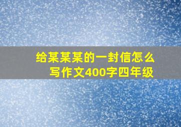 给某某某的一封信怎么写作文400字四年级