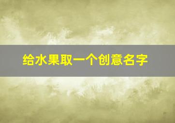 给水果取一个创意名字