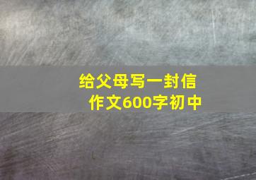 给父母写一封信作文600字初中