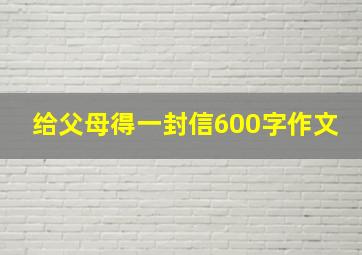 给父母得一封信600字作文