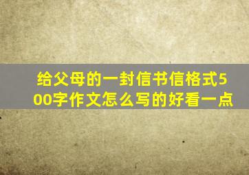 给父母的一封信书信格式500字作文怎么写的好看一点