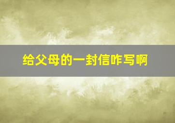 给父母的一封信咋写啊