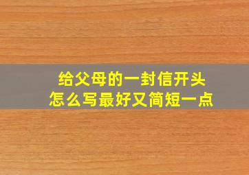 给父母的一封信开头怎么写最好又简短一点