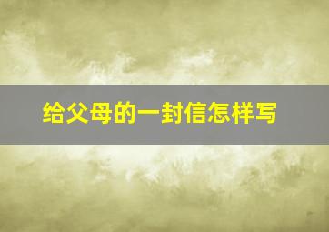 给父母的一封信怎样写