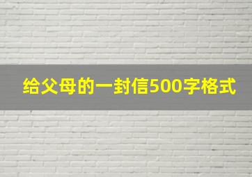 给父母的一封信500字格式