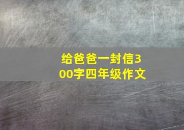 给爸爸一封信300字四年级作文