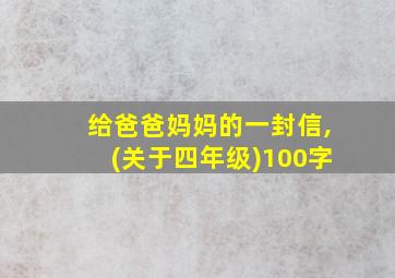 给爸爸妈妈的一封信,(关于四年级)100字