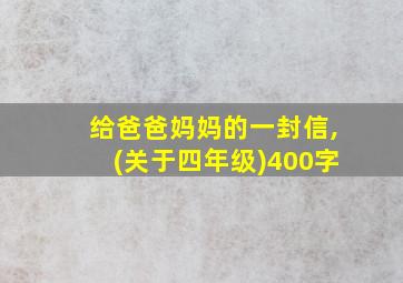 给爸爸妈妈的一封信,(关于四年级)400字