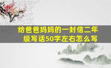 给爸爸妈妈的一封信二年级写话50字左右怎么写