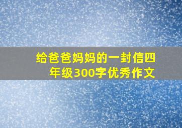 给爸爸妈妈的一封信四年级300字优秀作文