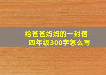 给爸爸妈妈的一封信四年级300字怎么写