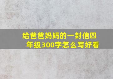 给爸爸妈妈的一封信四年级300字怎么写好看