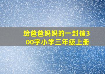 给爸爸妈妈的一封信300字小学三年级上册