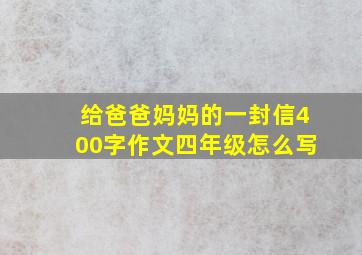 给爸爸妈妈的一封信400字作文四年级怎么写