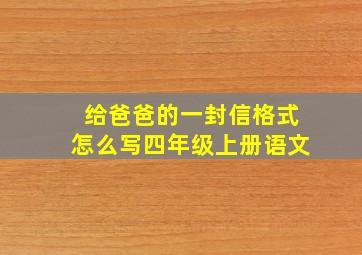 给爸爸的一封信格式怎么写四年级上册语文