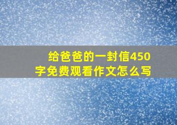 给爸爸的一封信450字免费观看作文怎么写