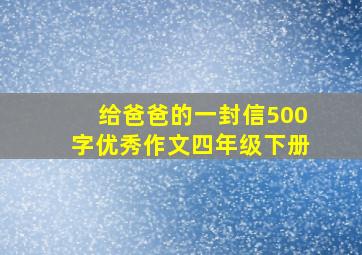 给爸爸的一封信500字优秀作文四年级下册