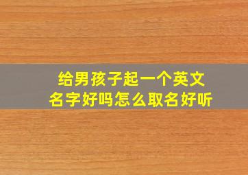 给男孩子起一个英文名字好吗怎么取名好听