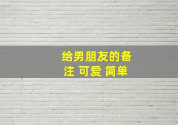 给男朋友的备注 可爱 简单