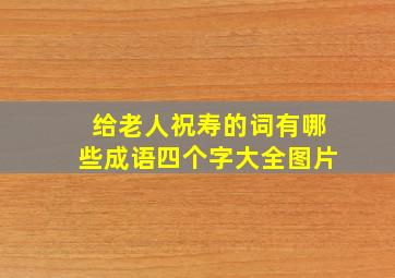 给老人祝寿的词有哪些成语四个字大全图片