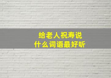 给老人祝寿说什么词语最好听