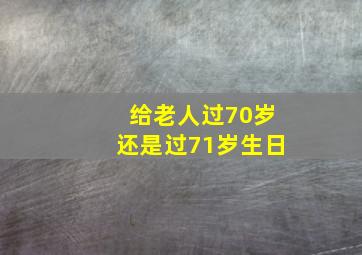 给老人过70岁还是过71岁生日