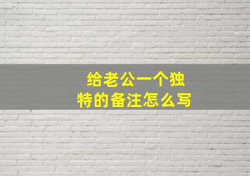 给老公一个独特的备注怎么写