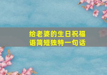 给老婆的生日祝福语简短独特一句话