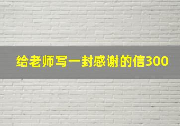 给老师写一封感谢的信300