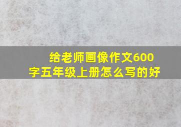 给老师画像作文600字五年级上册怎么写的好