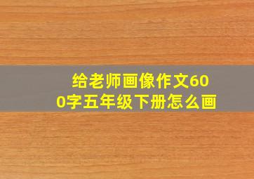 给老师画像作文600字五年级下册怎么画