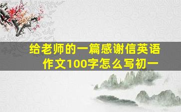 给老师的一篇感谢信英语作文100字怎么写初一