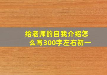 给老师的自我介绍怎么写300字左右初一