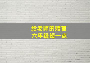 给老师的赠言 六年级短一点