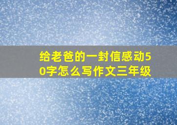 给老爸的一封信感动50字怎么写作文三年级