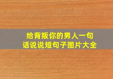 给背叛你的男人一句话说说短句子图片大全