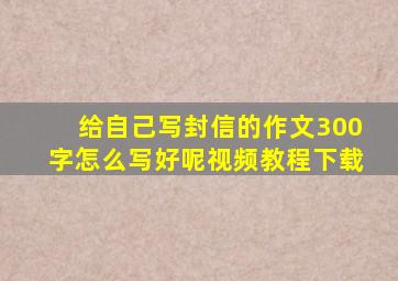 给自己写封信的作文300字怎么写好呢视频教程下载