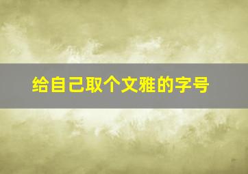 给自己取个文雅的字号