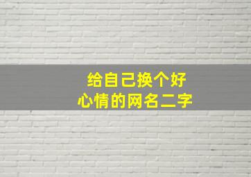 给自己换个好心情的网名二字