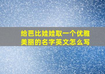 给芭比娃娃取一个优雅美丽的名字英文怎么写