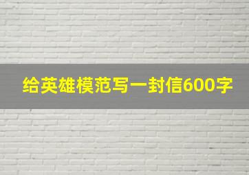 给英雄模范写一封信600字